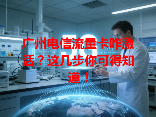 广州电信流量卡咋激活？这几步你可得知道！