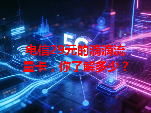 电信29元的滴滴流量卡，你了解多少？
