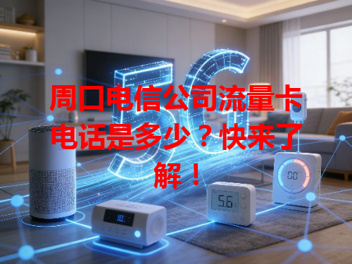 周口电信公司流量卡电话是多少？快来了解！