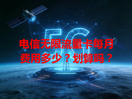 电信无限流量卡每月费用多少？划算吗？