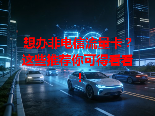 想办非电信流量卡？这些推荐你可得看看！