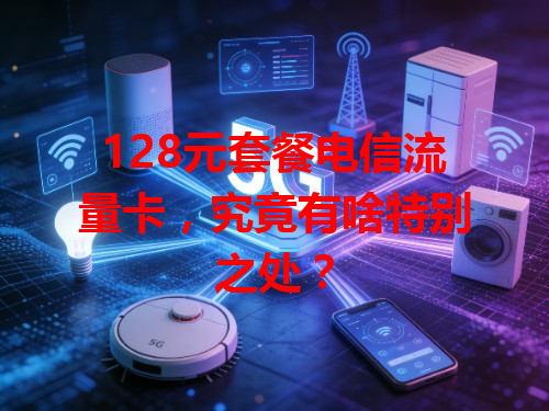 128元套餐电信流量卡，究竟有啥特别之处？