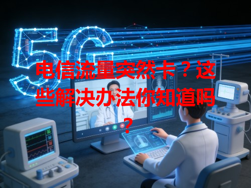 电信流量突然卡？这些解决办法你知道吗？