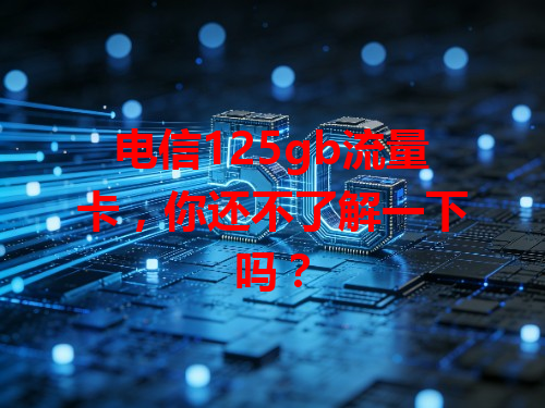 电信125gb流量卡，你还不了解一下吗？