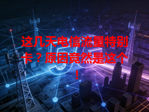 这几天电信流量特别卡？原因竟然是这个！