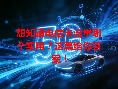 想知道电信卡流量哪个实用？这篇给你答案！