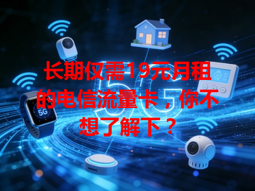长期仅需19元月租的电信流量卡，你不想了解下？