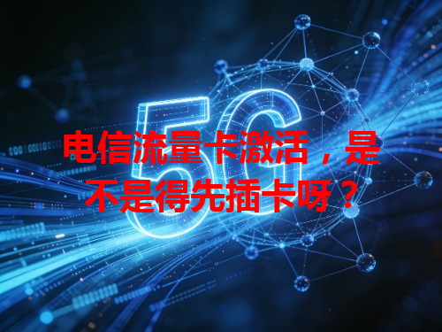 电信流量卡激活，是不是得先插卡呀？