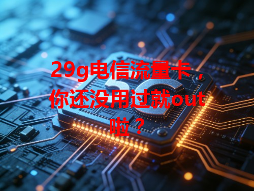 29g电信流量卡，你还没用过就out啦？