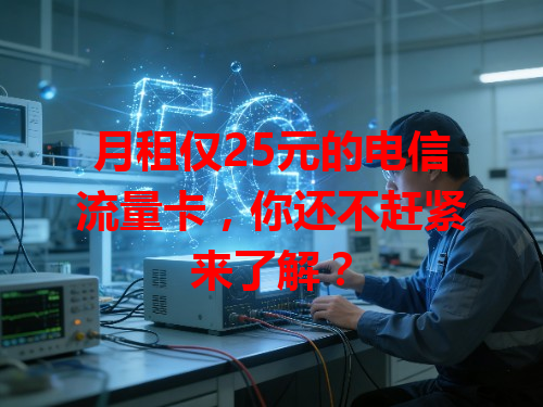 月租仅25元的电信流量卡，你还不赶紧来了解？