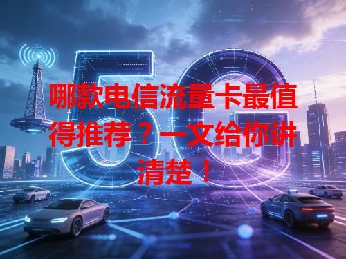 哪款电信流量卡最值得推荐？一文给你讲清楚！