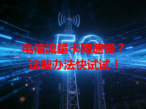 电信流量卡网速慢？这些办法快试试！