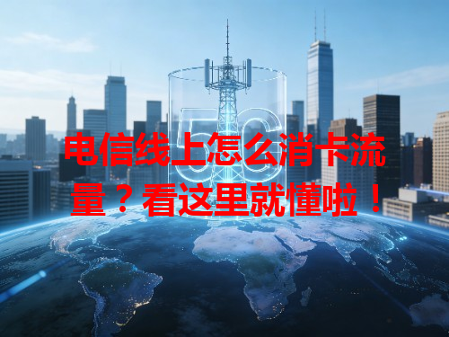 电信线上怎么消卡流量？看这里就懂啦！