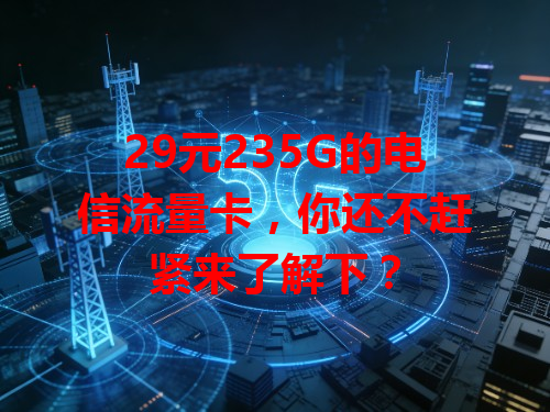 29元235G的电信流量卡，你还不赶紧来了解下？
