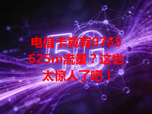 电信卡竟有9765625m流量？这也太惊人了吧！