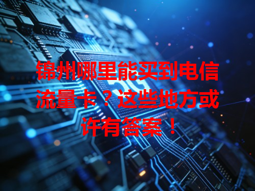 锦州哪里能买到电信流量卡？这些地方或许有答案！