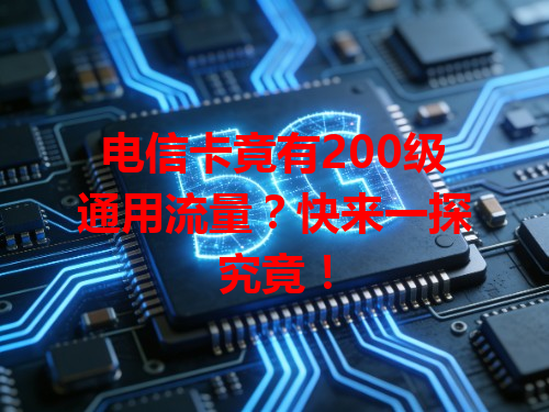 电信卡竟有200级通用流量？快来一探究竟！