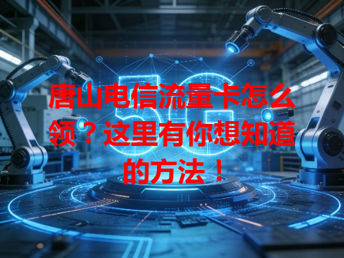 唐山电信流量卡怎么领？这里有你想知道的方法！
