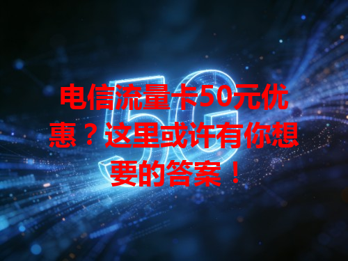 电信流量卡50元优惠？这里或许有你想要的答案！