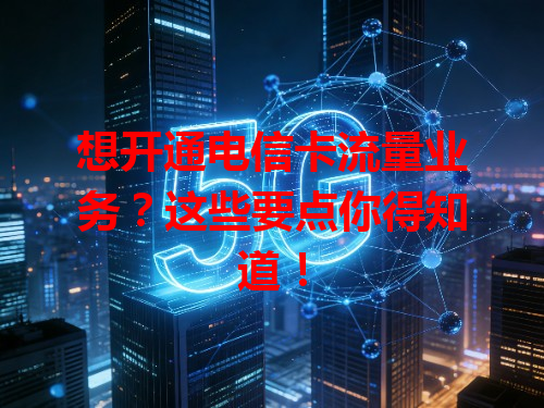 想开通电信卡流量业务？这些要点你得知道！