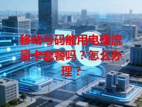 移动号码能用电信流量卡套餐吗？怎么办理？