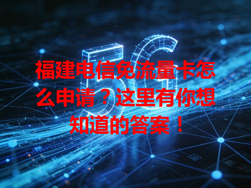 福建电信免流量卡怎么申请？这里有你想知道的答案！