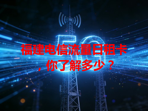 福建电信流量日租卡，你了解多少？