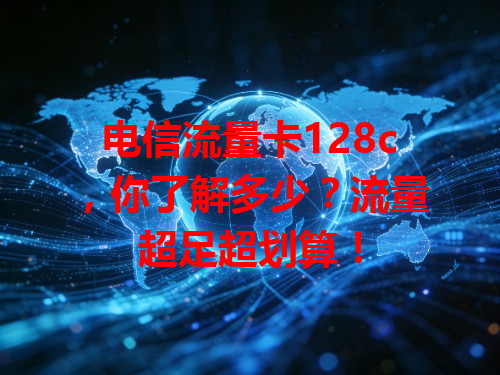 电信流量卡128c，你了解多少？流量超足超划算！