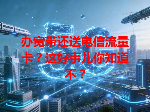办宽带还送电信流量卡？这好事儿你知道不？