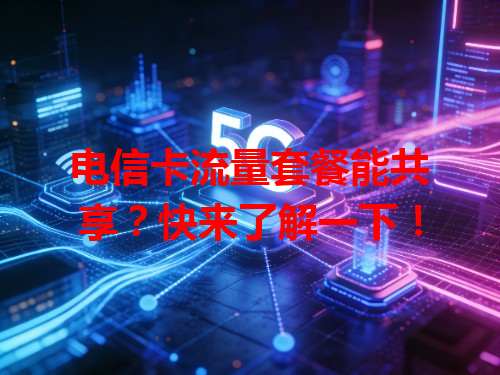 电信卡流量套餐能共享？快来了解一下！