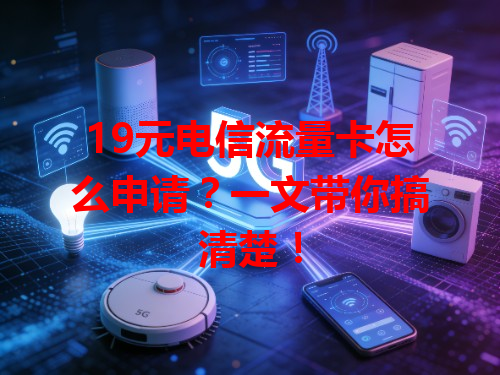 19元电信流量卡怎么申请？一文带你搞清楚！