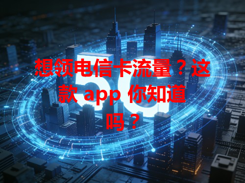 想领电信卡流量？这款 app 你知道吗？