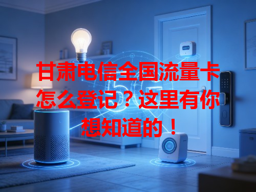 甘肃电信全国流量卡怎么登记？这里有你想知道的！