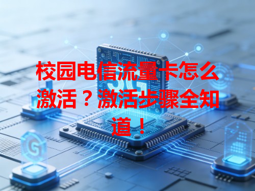 校园电信流量卡怎么激活？激活步骤全知道！