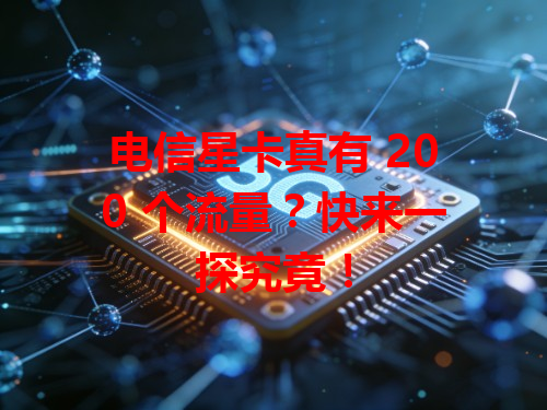 电信星卡真有 200 个流量？快来一探究竟！