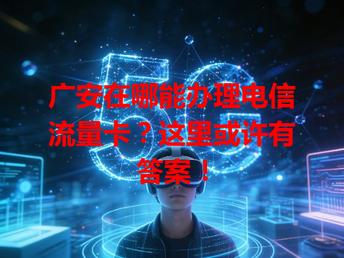 广安在哪能办理电信流量卡？这里或许有答案！