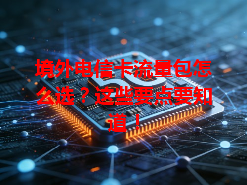 境外电信卡流量包怎么选？这些要点要知道！