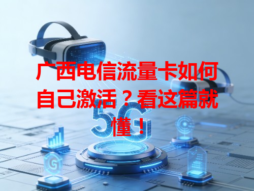 广西电信流量卡如何自己激活？看这篇就懂！
