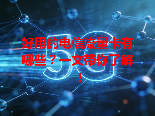 好用的电信流量卡有哪些？一文带你了解！