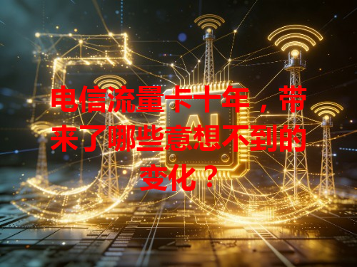 电信流量卡十年，带来了哪些意想不到的变化？
