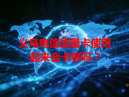 义乌电信流量卡使用起来会卡顿吗？