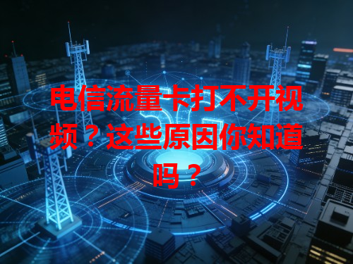 电信流量卡打不开视频？这些原因你知道吗？