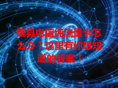 魏县电信纯流量卡怎么办？这里有你想知道的答案！
