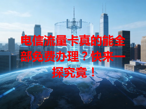 电信流量卡真的能全部免费办理？快来一探究竟！