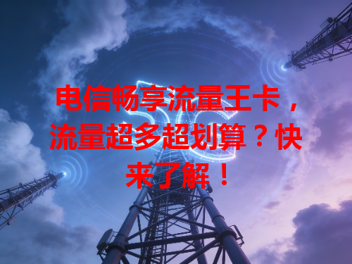 电信畅享流量王卡，流量超多超划算？快来了解！
