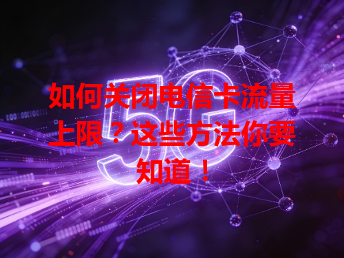 如何关闭电信卡流量上限？这些方法你要知道！