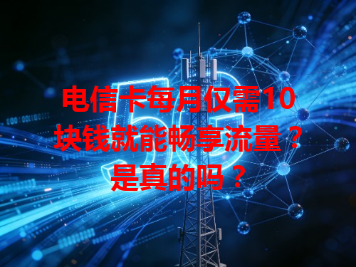 电信卡每月仅需10块钱就能畅享流量？是真的吗？
