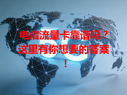 电信流量卡靠谱吗？这里有你想要的答案！