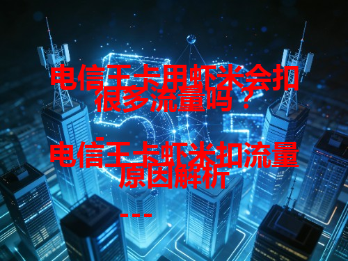 电信王卡用虾米会扣很多流量吗？
- 电信王卡虾米扣流量原因解析
--- 避免电信王卡虾米过度扣流量的方法