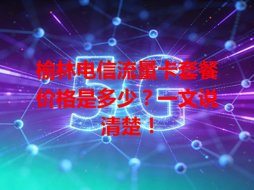 榆林电信流量卡套餐价格是多少？一文说清楚！